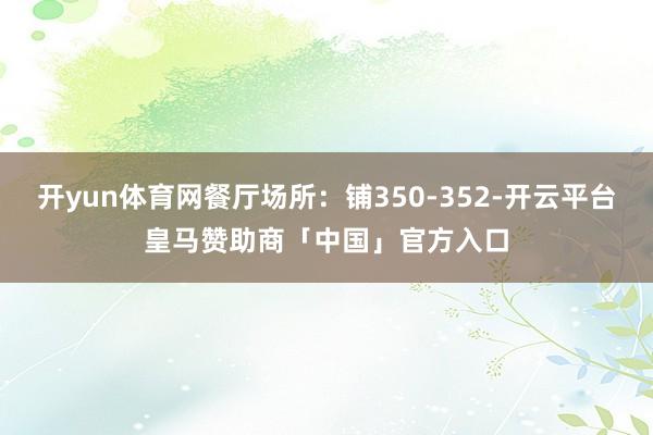 开yun体育网餐厅场所：铺350-352-开云平台皇马赞助商「中国」官方入口