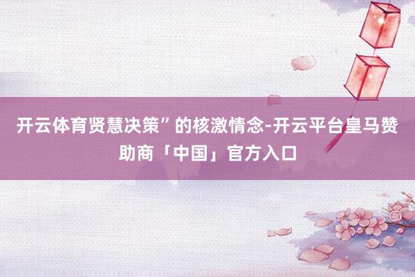开云体育贤慧决策”的核激情念-开云平台皇马赞助商「中国」官方入口